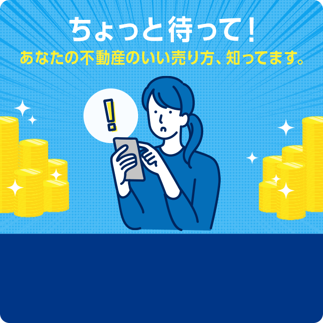 ちょっとまって！あなたの不動産のいい売り方、知ってます。