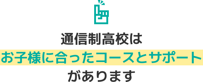 通信制高校はお子様に合ったコースとサポートがあります