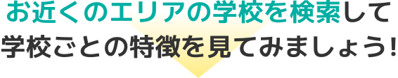 お近くのエリアの学校を検索して学校ごとの特徴を見てみましょう!